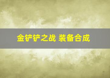 金铲铲之战 装备合成